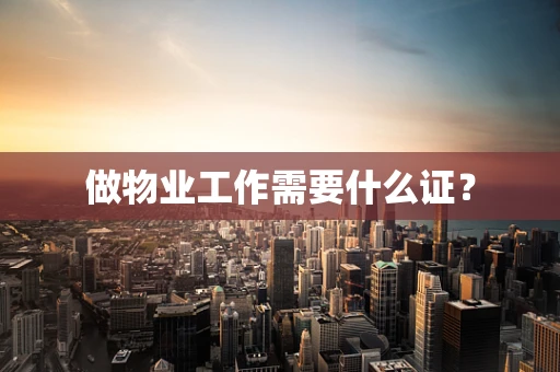 做物业工作需要什么证？