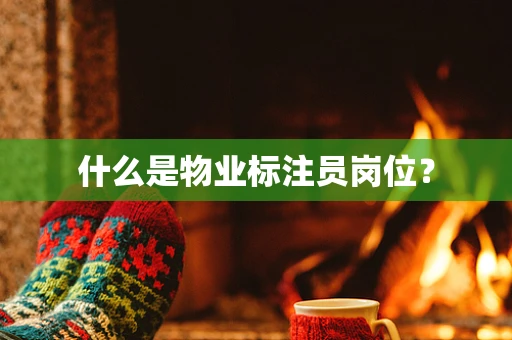 什么是物业标注员岗位？
