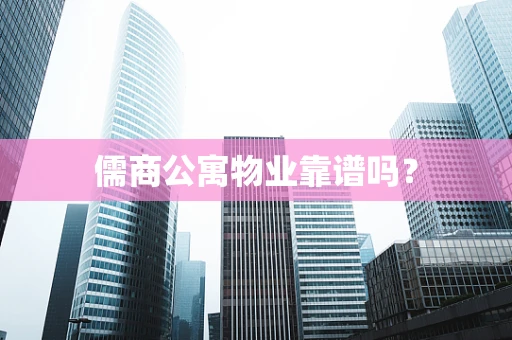 儒商公寓物业靠谱吗？