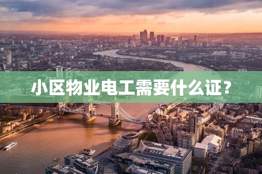 小区物业电工需要什么证？