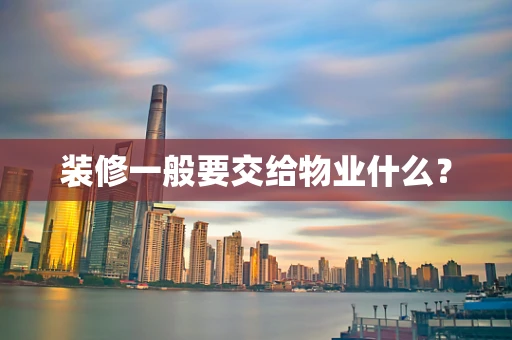 装修一般要交给物业什么？