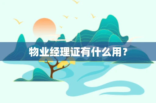物业经理证有什么用？