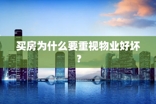 买房为什么要重视物业好坏？