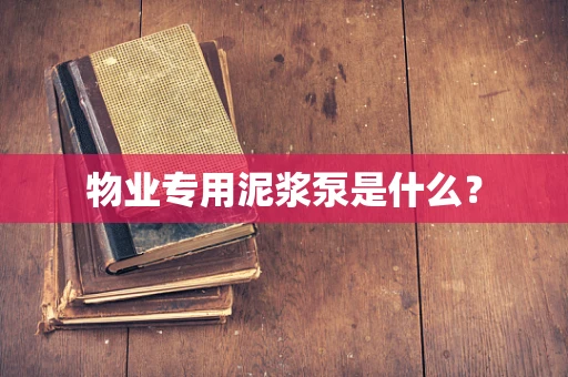 物业专用泥浆泵是什么？