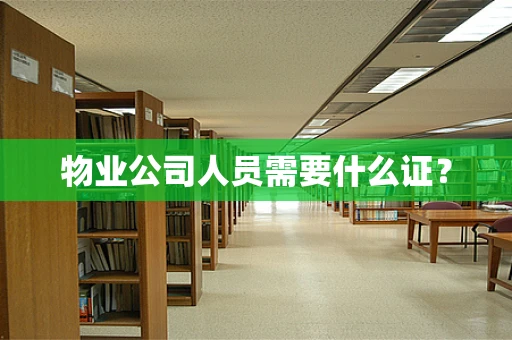 物业公司人员需要什么证？