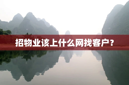 招物业该上什么网找客户？