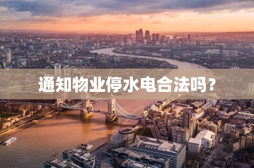 通知物业停水电合法吗？