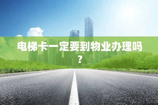 电梯卡一定要到物业办理吗？