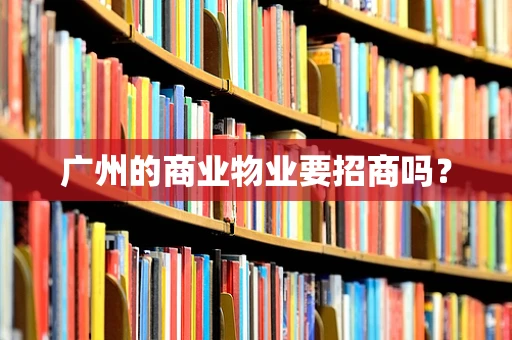 广州的商业物业要招商吗？