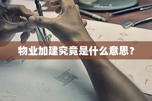 物业加建究竟是什么意思？