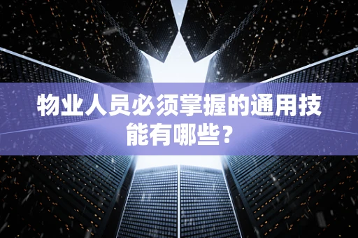 物业人员必须掌握的通用技能有哪些？