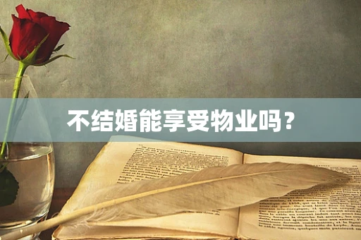 不结婚能享受物业吗？
