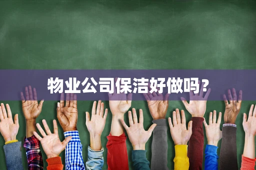 物业公司保洁好做吗？