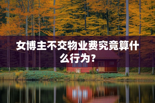 女博主不交物业费究竟算什么行为？
