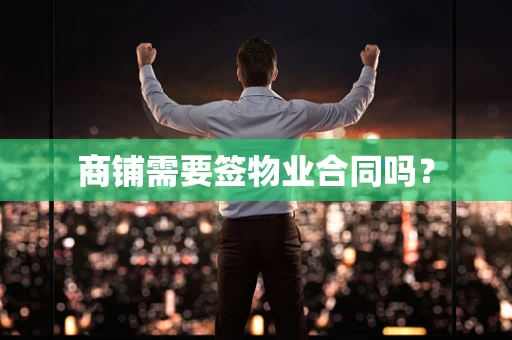 商铺需要签物业合同吗？