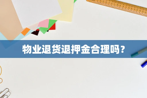物业退货退押金合理吗？