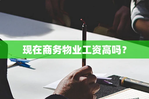 现在商务物业工资高吗？