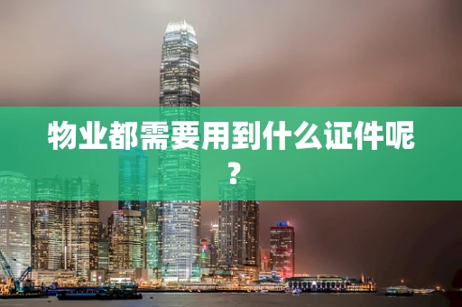 物业都需要用到什么证件呢？