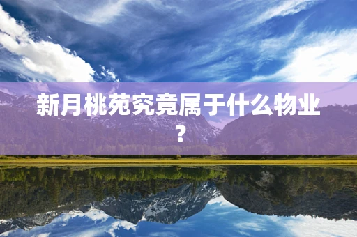 新月桃苑究竟属于什么物业？