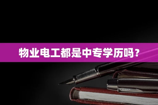 物业电工都是中专学历吗？