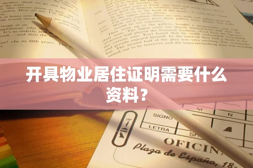 开具物业居住证明需要什么资料？