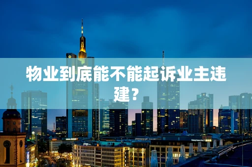 物业到底能不能起诉业主违建？