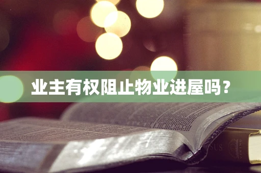 业主有权阻止物业进屋吗？