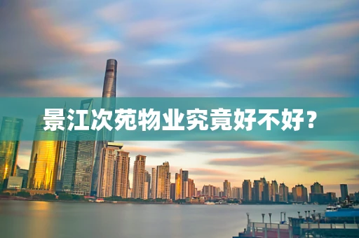 景江次苑物业究竟好不好？