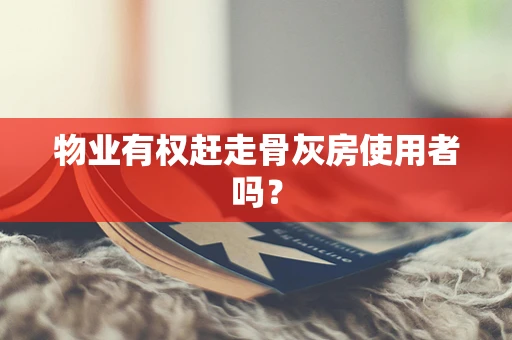 物业有权赶走骨灰房使用者吗？