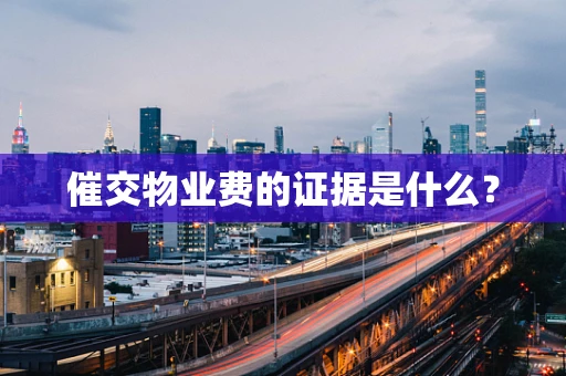 催交物业费的证据是什么？