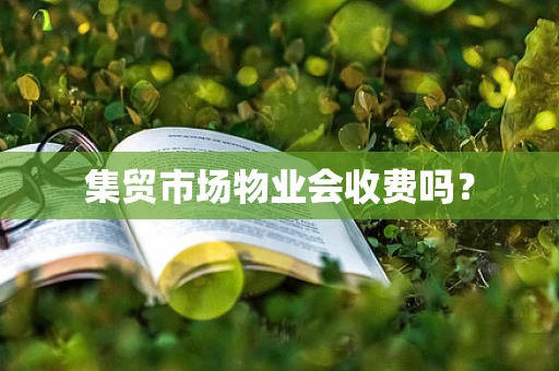 集贸市场物业会收费吗？