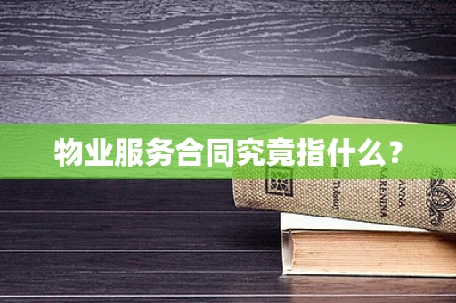 物业服务合同究竟指什么？