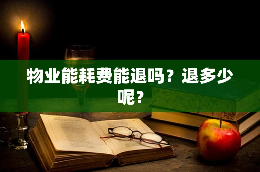 物业能耗费能退吗？退多少呢？