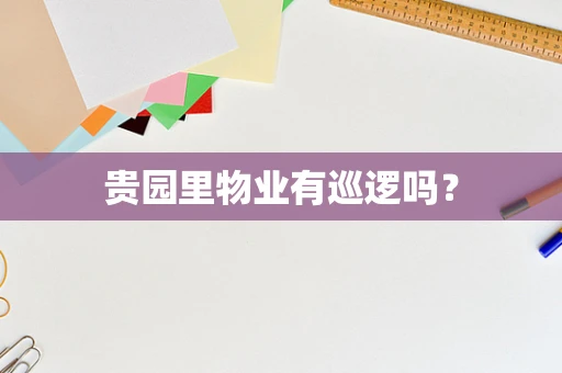 贵园里物业有巡逻吗？