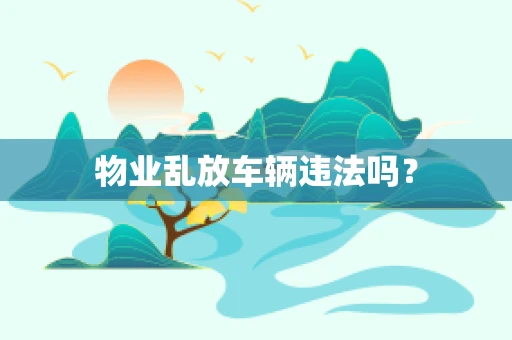物业乱放车辆违法吗？