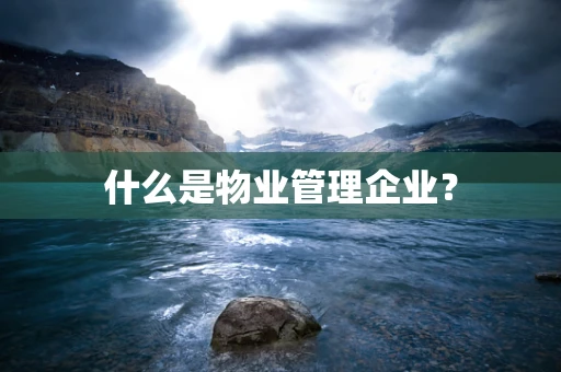 什么是物业管理企业？