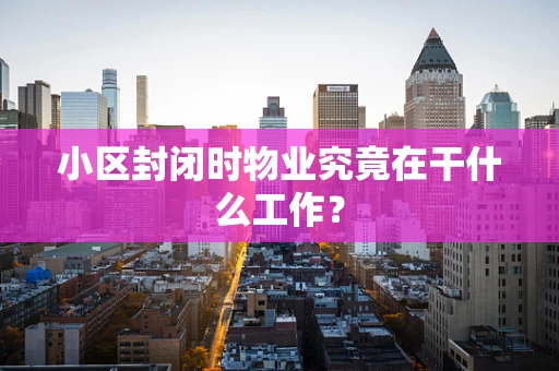 小区封闭时物业究竟在干什么工作？