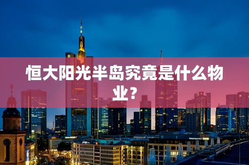 恒大阳光半岛究竟是什么物业？