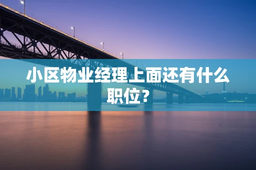 小区物业经理上面还有什么职位？