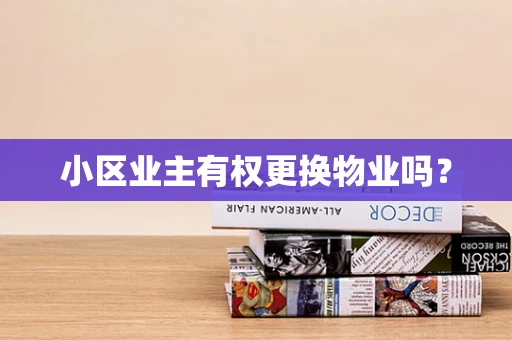 小区业主有权更换物业吗？