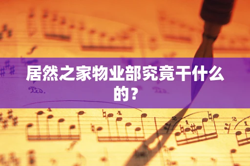 居然之家物业部究竟干什么的？