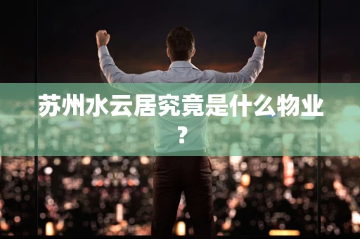 苏州水云居究竟是什么物业？