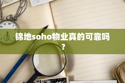 锦地soho物业真的可靠吗？