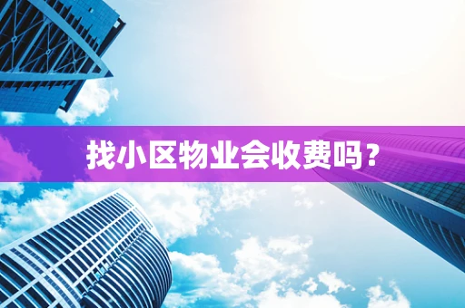 找小区物业会收费吗？