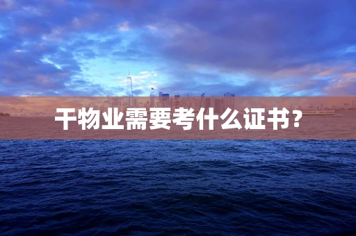 干物业需要考什么证书？