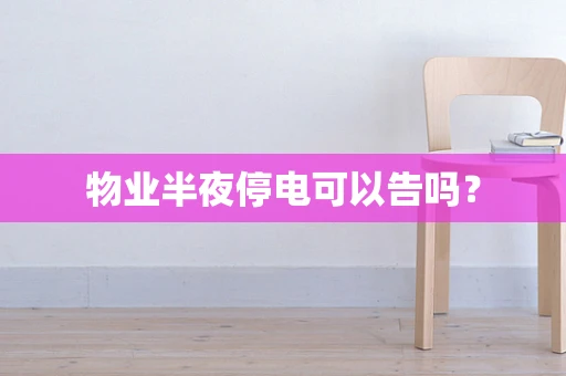 物业半夜停电可以告吗？