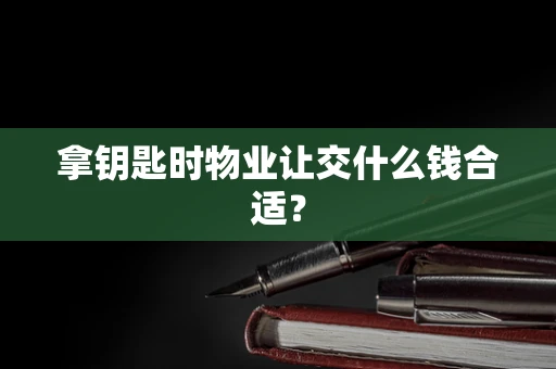 拿钥匙时物业让交什么钱合适？