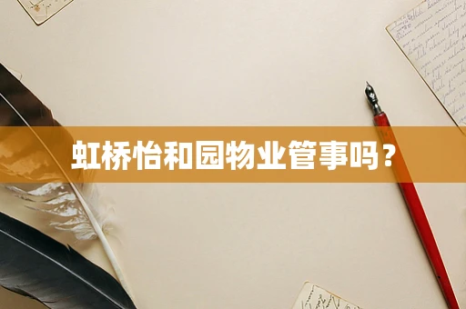 虹桥怡和园物业管事吗？