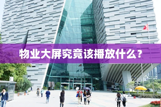 物业大屏究竟该播放什么？