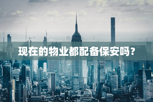 现在的物业都配备保安吗？